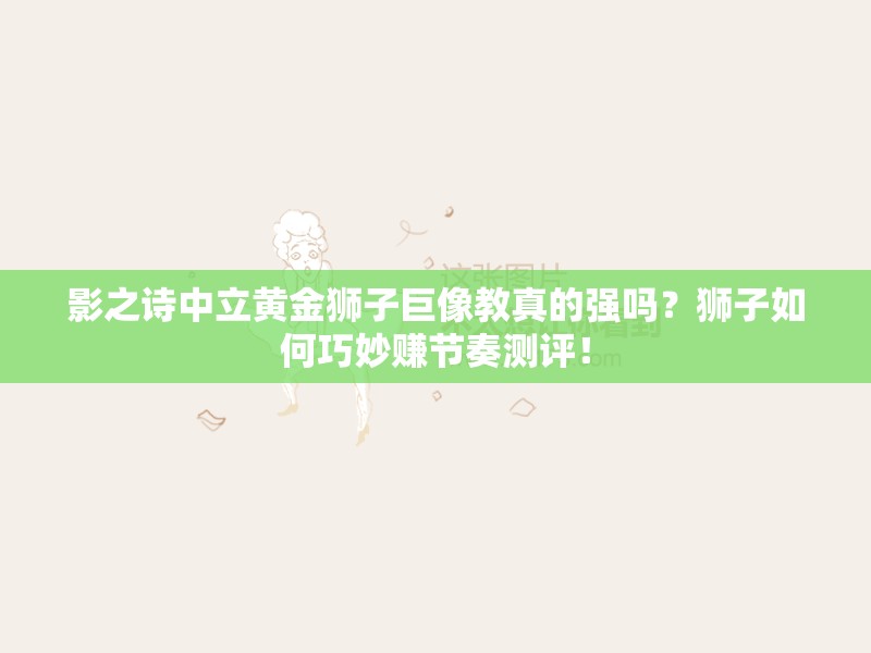 影之詩中立黃金獅子巨像教真的強(qiáng)嗎？獅子如何巧妙賺節(jié)奏測評！