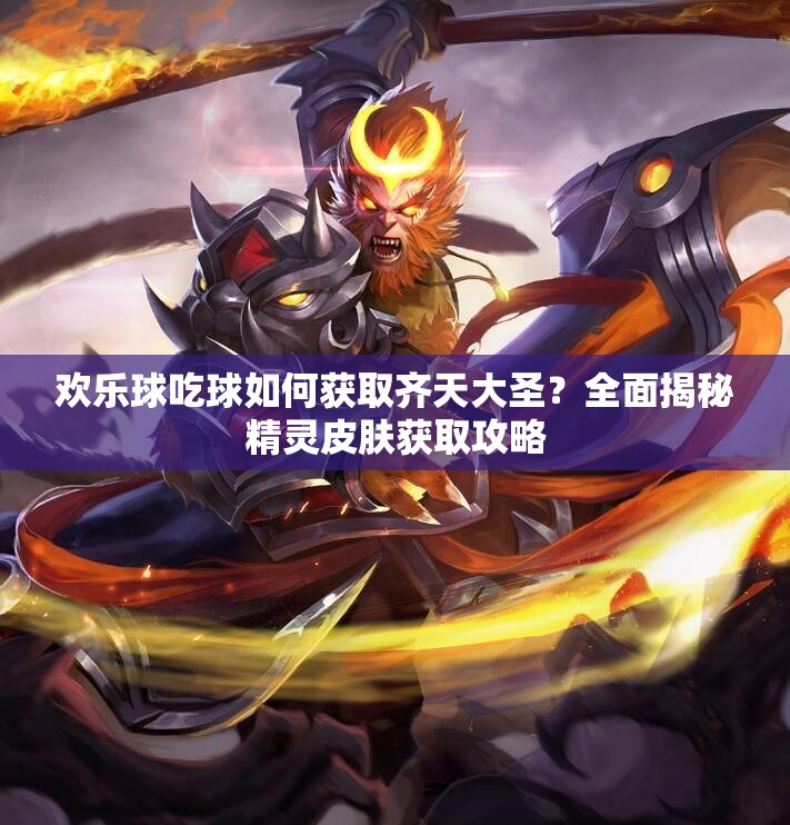 歡樂球吃球如何獲取齊天大圣？全面揭秘精靈皮膚獲取攻略
