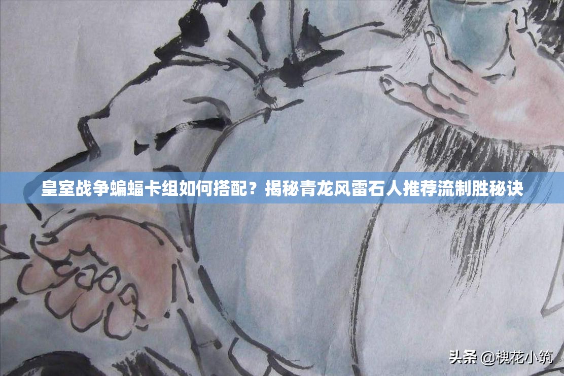 皇室戰(zhàn)爭蝙蝠卡組如何搭配？揭秘青龍風(fēng)雷石人推薦流制勝秘訣
