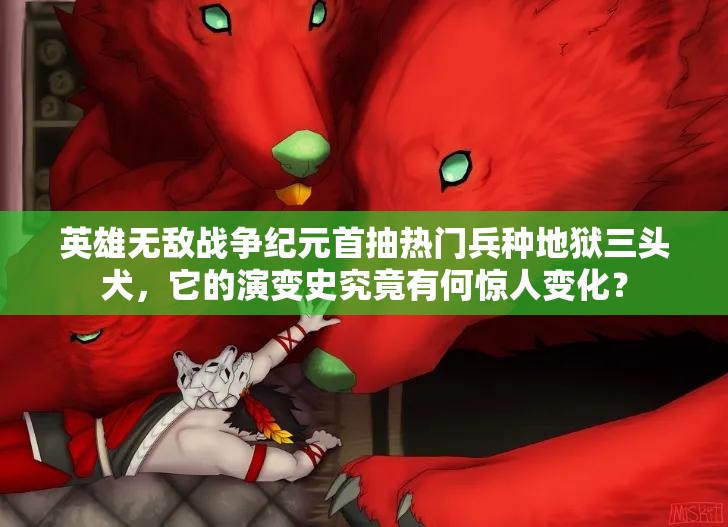 英雄無敵戰(zhàn)爭紀元首抽熱門兵種地獄三頭犬，它的演變史究竟有何驚人變化？