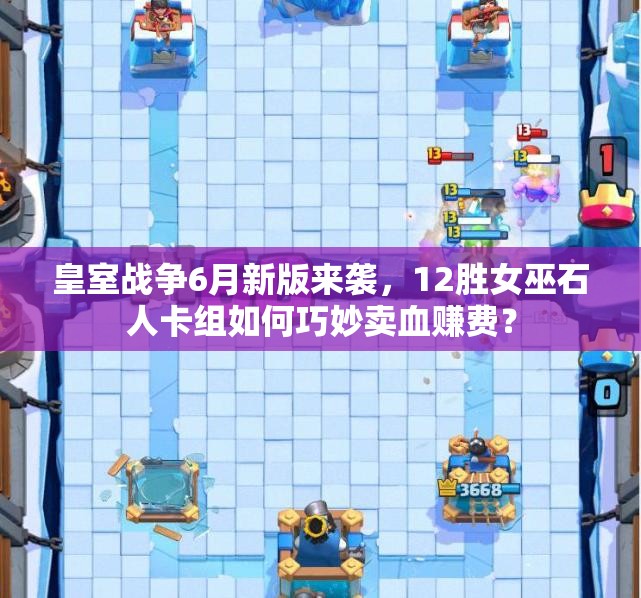 皇室戰(zhàn)爭6月新版來襲，12勝女巫石人卡組如何巧妙賣血賺費？