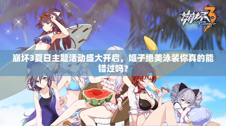 崩壞3夏日主題活動盛大開啟，姬子絕美泳裝你真的能錯過嗎？