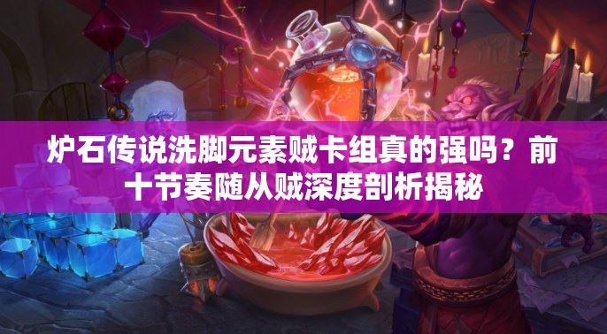 爐石傳說洗腳元素賊卡組真的強嗎？前十節(jié)奏隨從賊深度剖析揭秘