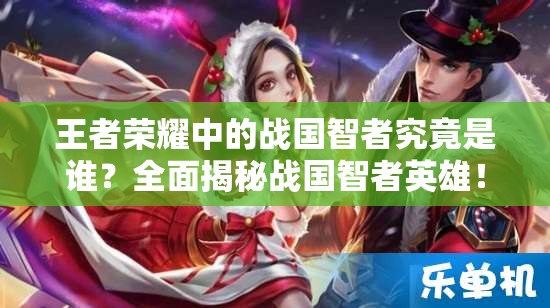 王者榮耀中的戰(zhàn)國智者究竟是誰？全面揭秘戰(zhàn)國智者英雄！