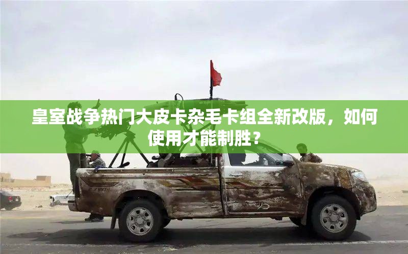 皇室戰(zhàn)爭熱門大皮卡雜毛卡組全新改版，如何使用才能制勝？