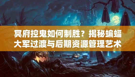冥府控鬼如何制勝？揭秘蝙蝠大軍過渡與后期資源管理藝術(shù)之謎