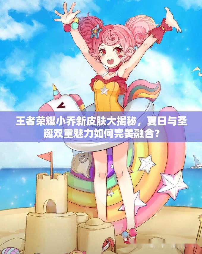 王者榮耀小喬新皮膚大揭秘，夏日與圣誕雙重魅力如何完美融合？