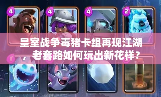 皇室戰(zhàn)爭(zhēng)毒豬卡組再現(xiàn)江湖，老套路如何玩出新花樣？