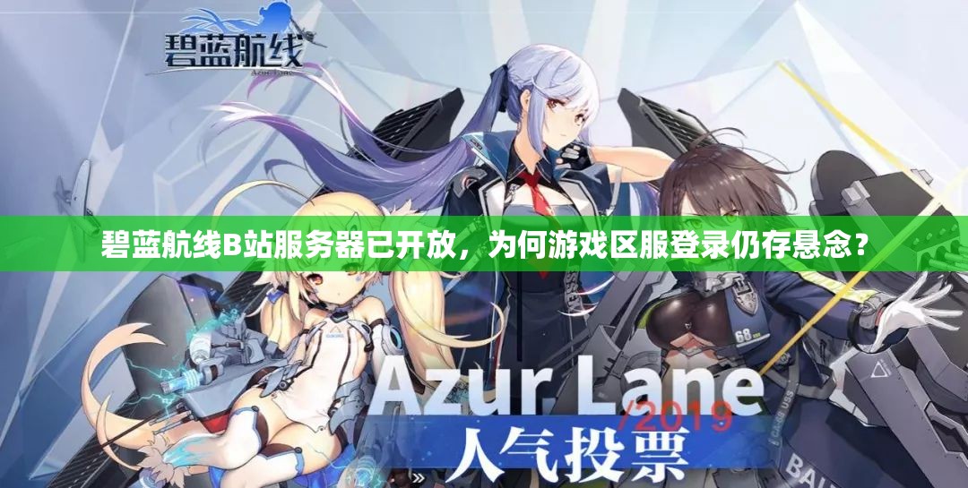 碧藍(lán)航線B站服務(wù)器已開(kāi)放，為何游戲區(qū)服登錄仍存懸念？