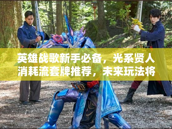 英雄戰(zhàn)歌新手必備，光系賢人消耗流套牌推薦，未來玩法將如何革命？