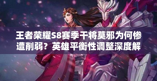 王者榮耀S8賽季干將莫邪為何慘遭削弱？英雄平衡性調(diào)整深度解析