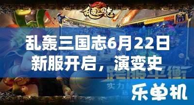 亂轟三國志6月22日新服開啟，演變史專題揭秘哪些驚喜活動？
