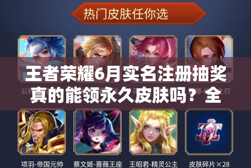 王者榮耀6月實(shí)名注冊抽獎(jiǎng)?wù)娴哪茴I(lǐng)永久皮膚嗎？全攻略解析！