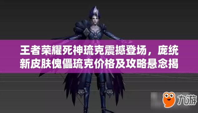 王者榮耀死神琉克震撼登場，龐統(tǒng)新皮膚傀儡琉克價格及攻略懸念揭曉？