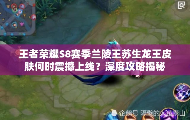 王者榮耀S8賽季蘭陵王蘇生龍王皮膚何時震撼上線？深度攻略揭秘