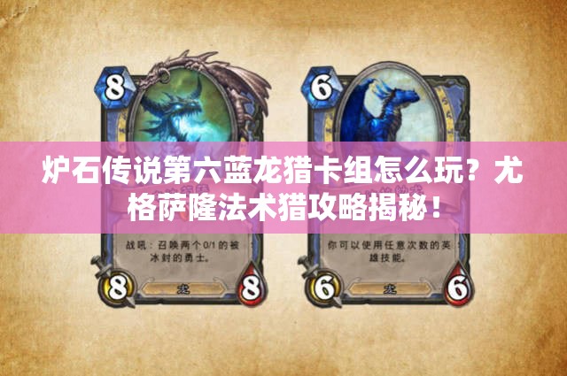 爐石傳說第六藍龍獵卡組怎么玩？尤格薩隆法術(shù)獵攻略揭秘！