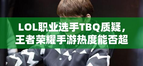 LOL職業(yè)選手TBQ質(zhì)疑，王者榮耀手游熱度能否超越端游，游戲熱度將如何演變？