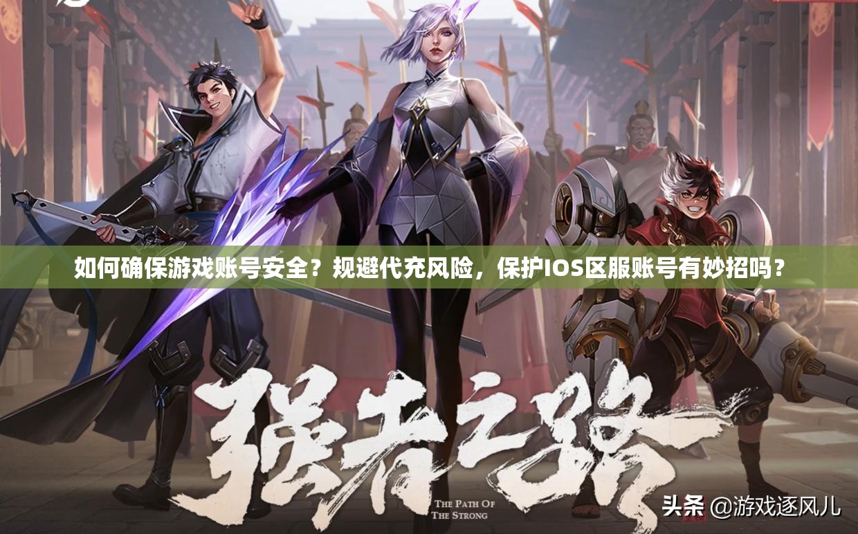 如何確保游戲賬號(hào)安全？規(guī)避代充風(fēng)險(xiǎn)，保護(hù)IOS區(qū)服賬號(hào)有妙招嗎？