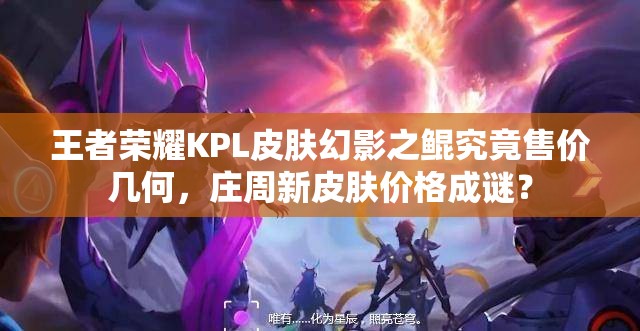 王者榮耀KPL皮膚幻影之鯤究竟售價(jià)幾何，莊周新皮膚價(jià)格成謎？