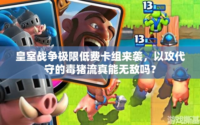 皇室戰(zhàn)爭極限低費(fèi)卡組來襲，以攻代守的毒豬流真能無敵嗎？
