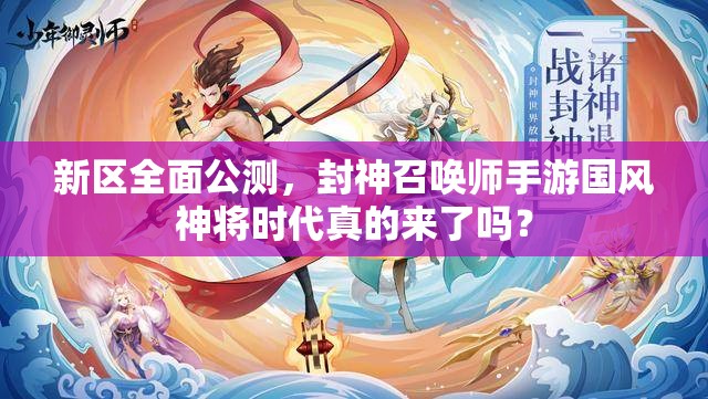 新區(qū)全面公測(cè)，封神召喚師手游國風(fēng)神將時(shí)代真的來了嗎？