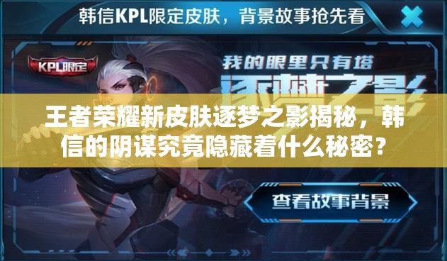 王者榮耀新皮膚逐夢之影揭秘，韓信的陰謀究竟隱藏著什么秘密？