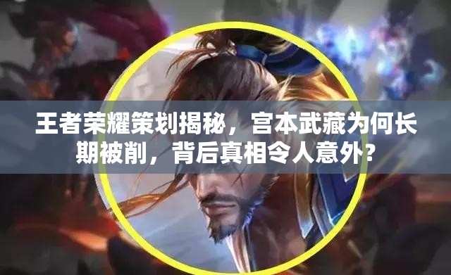 王者榮耀策劃揭秘，宮本武藏為何長期被削，背后真相令人意外？