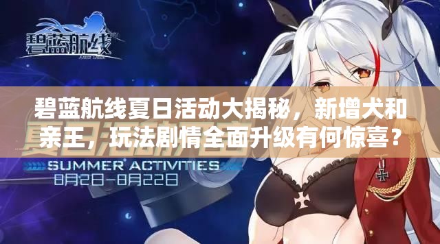 碧藍航線夏日活動大揭秘，新增犬和親王，玩法劇情全面升級有何驚喜？