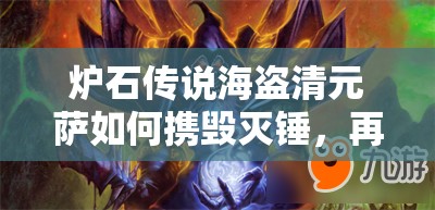 爐石傳說海盜清元薩如何攜毀滅錘，再現(xiàn)傳說第四篇章的輝煌？
