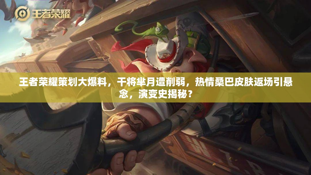 王者榮耀策劃大爆料，干將羋月遭削弱，熱情桑巴皮膚返場(chǎng)引懸念，演變史揭秘？