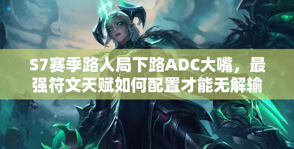 S7賽季路人局下路ADC大嘴，最強(qiáng)符文天賦如何配置才能無(wú)解輸出？