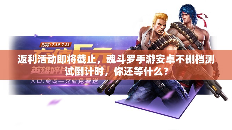 返利活動(dòng)即將截止，魂斗羅手游安卓不刪檔測(cè)試倒計(jì)時(shí)，你還等什么？