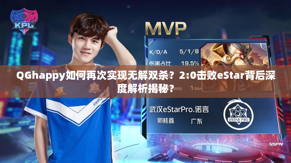 QGhappy如何再次實(shí)現(xiàn)無解雙殺？2:0擊敗eStar背后深度解析揭秘？