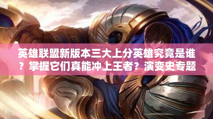 英雄聯(lián)盟新版本三大上分英雄究竟是誰？掌握它們真能沖上王者？演變史專題揭秘！
