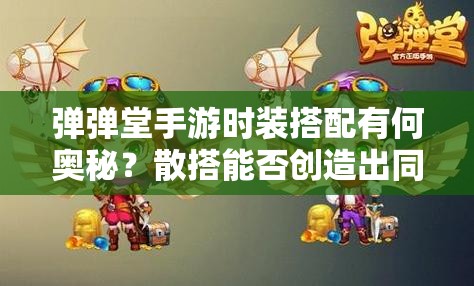 彈彈堂手游時(shí)裝搭配有何奧秘？散搭能否創(chuàng)造出同樣驚艷的效果？