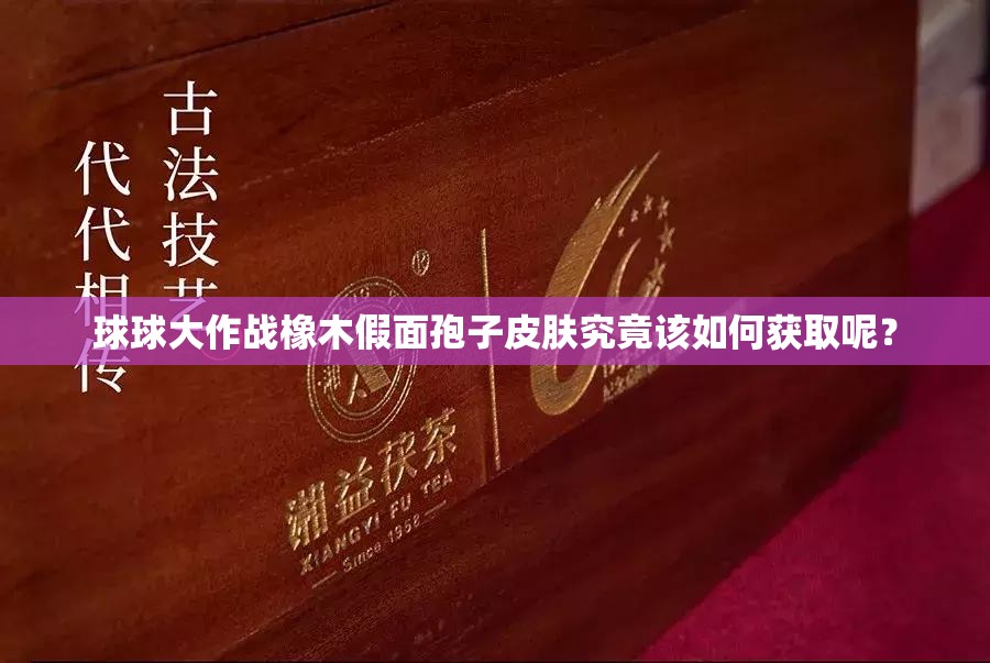 球球大作戰(zhàn)橡木假面孢子皮膚究竟該如何獲取呢？