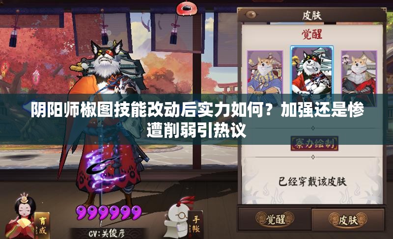 陰陽師椒圖技能改動后實(shí)力如何？加強(qiáng)還是慘遭削弱引熱議