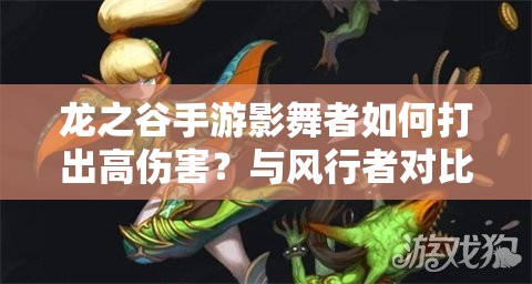 龍之谷手游影舞者如何打出高傷害？與風(fēng)行者對比見真章