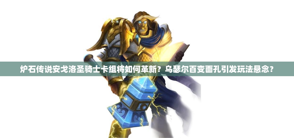 爐石傳說(shuō)安戈洛圣騎士卡組將如何革新？烏瑟爾百變面孔引發(fā)玩法懸念？