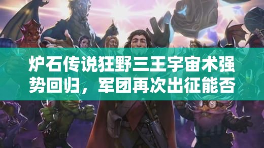 爐石傳說(shuō)狂野三王宇宙術(shù)強(qiáng)勢(shì)回歸，軍團(tuán)再次出征能否稱霸？