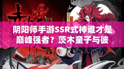 陰陽(yáng)師手游SSR式神誰(shuí)才是巔峰強(qiáng)者？茨木童子與彼岸花誰(shuí)更勝一籌？