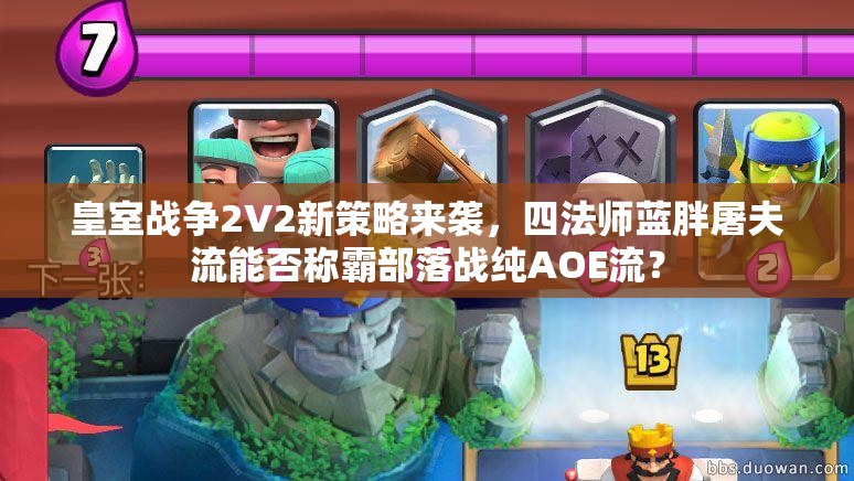 皇室戰(zhàn)爭2V2新策略來襲，四法師藍(lán)胖屠夫流能否稱霸部落戰(zhàn)純AOE流？
