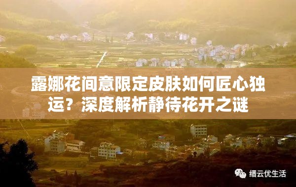 露娜花間意限定皮膚如何匠心獨運？深度解析靜待花開之謎