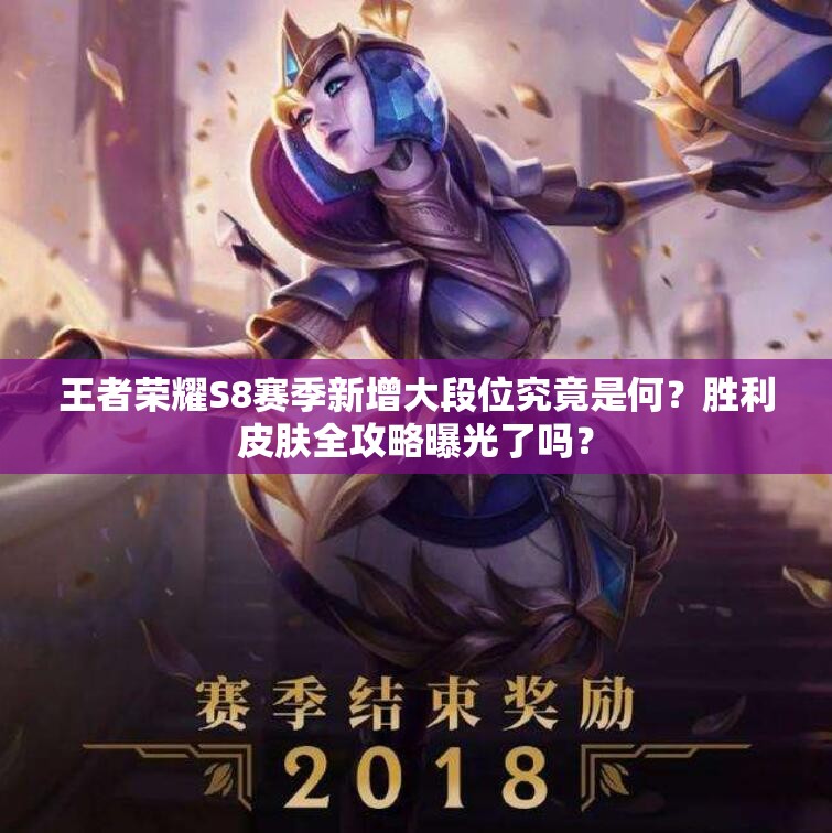 王者榮耀S8賽季新增大段位究竟是何？勝利皮膚全攻略曝光了嗎？