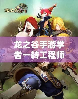 龍之谷手游學者一轉(zhuǎn)工程師，揭秘高效刷圖的神秘武器是什么？