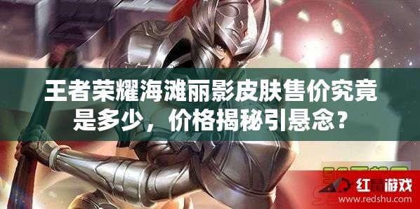 王者榮耀海灘麗影皮膚售價究竟是多少，價格揭秘引懸念？