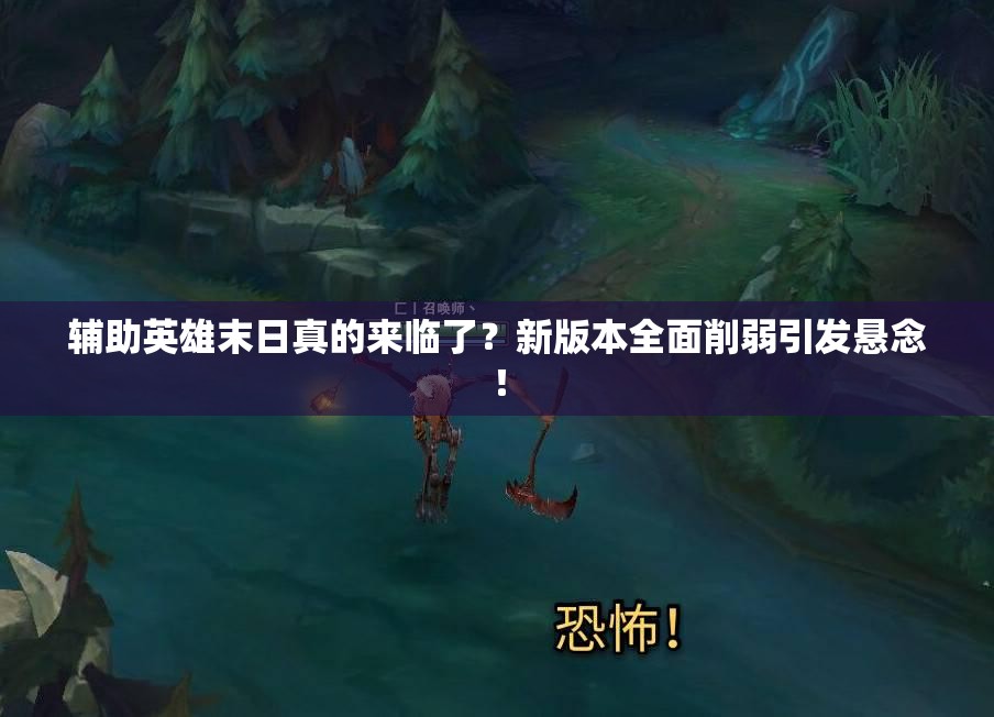 輔助英雄末日真的來(lái)臨了？新版本全面削弱引發(fā)懸念！