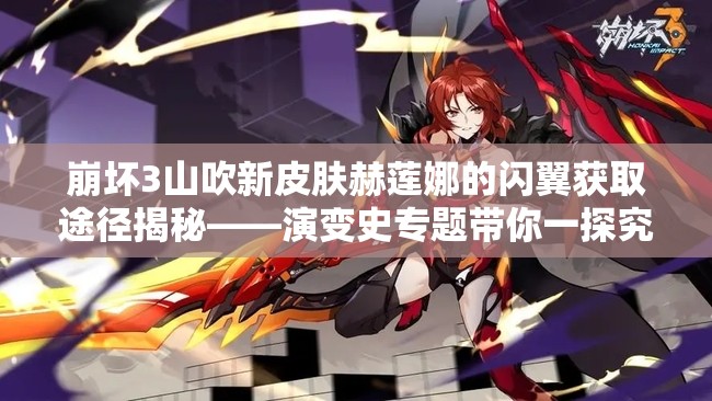 崩壞3山吹新皮膚赫蓮娜的閃翼獲取途徑揭秘——演變史專(zhuān)題帶你一探究竟？