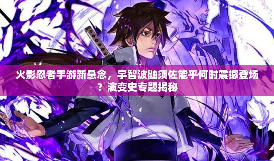 火影忍者手游新懸念，宇智波鼬須佐能乎何時(shí)震撼登場(chǎng)？演變史專(zhuān)題揭秘