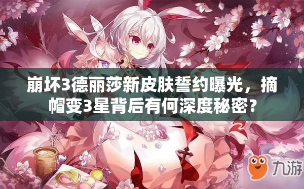 崩壞3德麗莎新皮膚誓約曝光，摘帽變3星背后有何深度秘密？